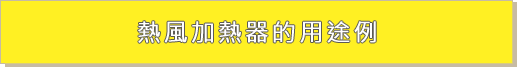 熱風加熱器的用途例 熱風加熱器的用途例