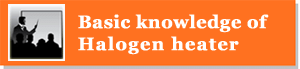 Basic knowledge of Halogen heater