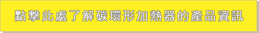 點撃此處了解碳環形加熱器的產品資訊